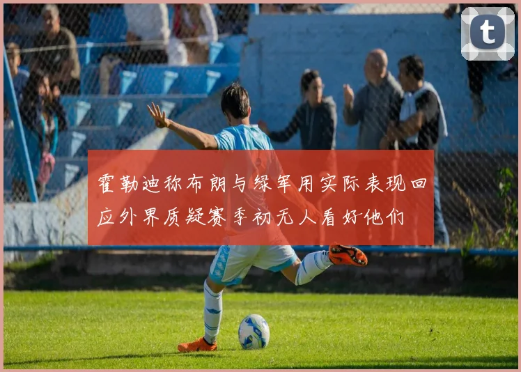 霍勒迪称布朗与绿军用实际表现回应外界质疑赛季初无人看好他们