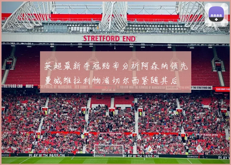 英超最新夺冠赔率分析阿森纳领先曼城维拉利物浦切尔西紧随其后