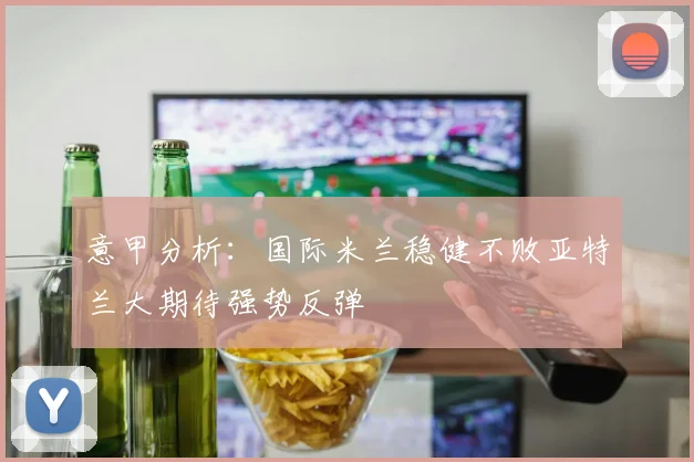 意甲分析：国际米兰稳健不败亚特兰大期待强势反弹