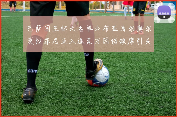 巴萨国王杯大名单公布亚马尔奥尔莫拉菲尼亚入选莱万因伤缺席引关注