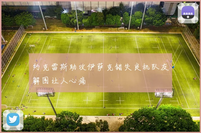 约克雷斯助攻伊萨克错失良机队友解围让人心痛