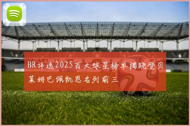 BR评选2025百大球星榜单揭晓登贝莱姆巴佩凯恩名列前三