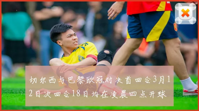 切尔西与巴黎欧冠对决首回合3月12日次回合18日均在凌晨四点开球