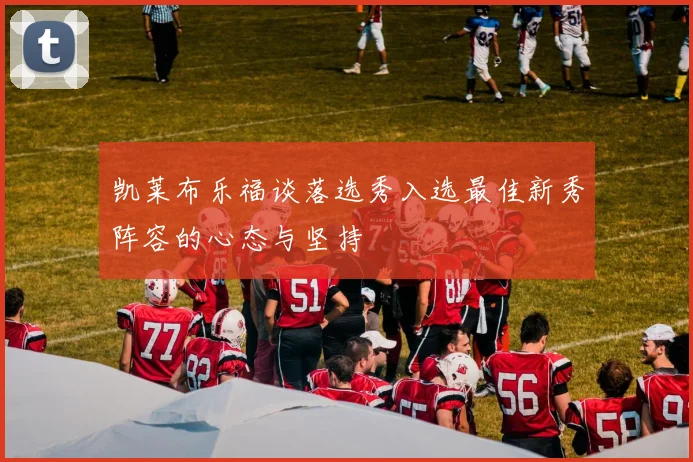 凯莱布乐福谈落选秀入选最佳新秀阵容的心态与坚持
