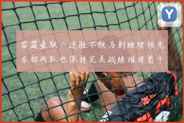 雷霆豪取六连胜不败马刺继续领先东部两队也保持完美战绩谁将首个掉队