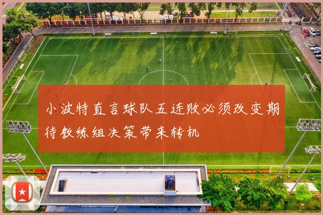 小波特直言球队五连败必须改变期待教练组决策带来转机