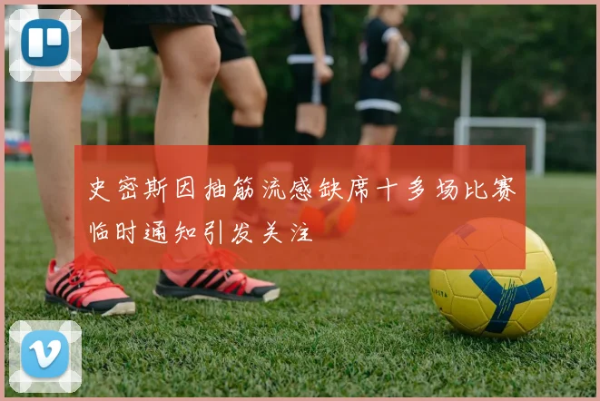 史密斯因抽筋流感缺席十多场比赛临时通知引发关注