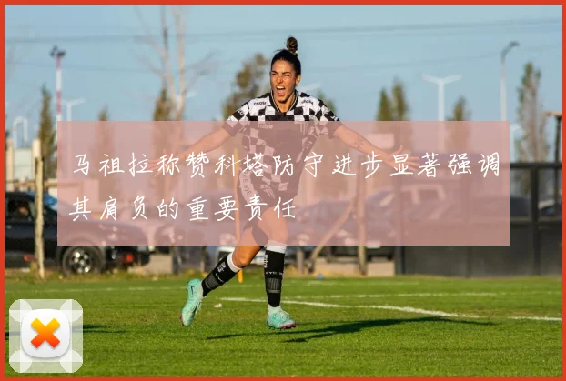 马祖拉称赞科塔防守进步显著强调其肩负的重要责任