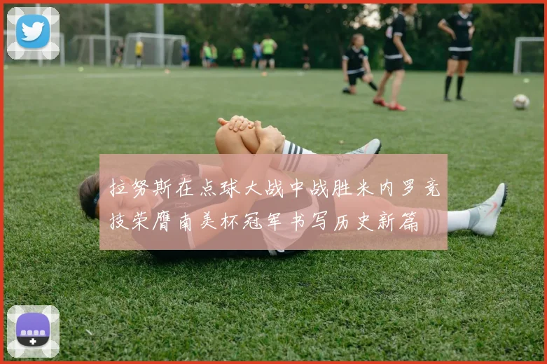 拉努斯在点球大战中战胜米内罗竞技荣膺南美杯冠军书写历史新篇