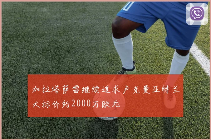 加拉塔萨雷继续追求卢克曼亚特兰大标价约2000万欧元