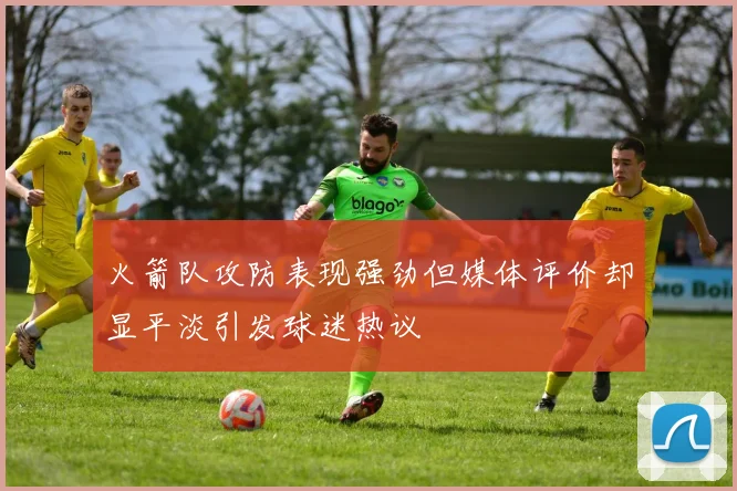 火箭队攻防表现强劲但媒体评价却显平淡引发球迷热议