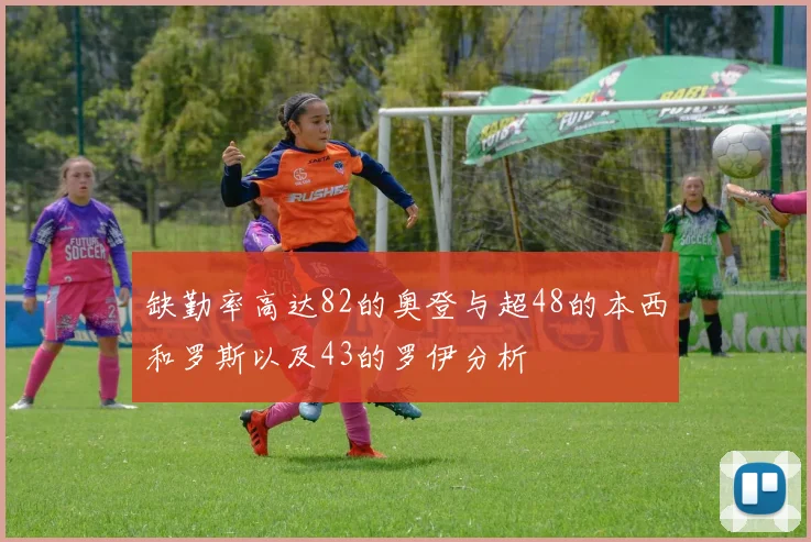 缺勤率高达82的奥登与超48的本西和罗斯以及43的罗伊分析