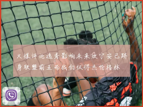 火媒评论选秀影响未来坎宁安已跻身联盟前五而我们仅得杰伦格林