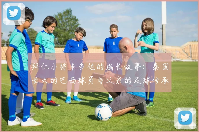 拜仁小将卡多佐的成长故事：泰国长大的巴西球员与父亲的足球传承