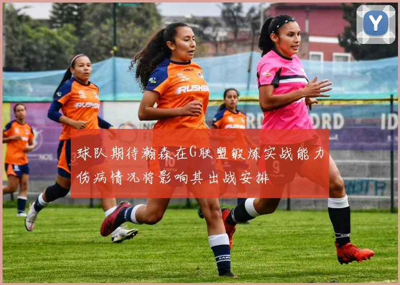 球队期待瀚森在G联盟锻炼实战能力伤病情况将影响其出战安排