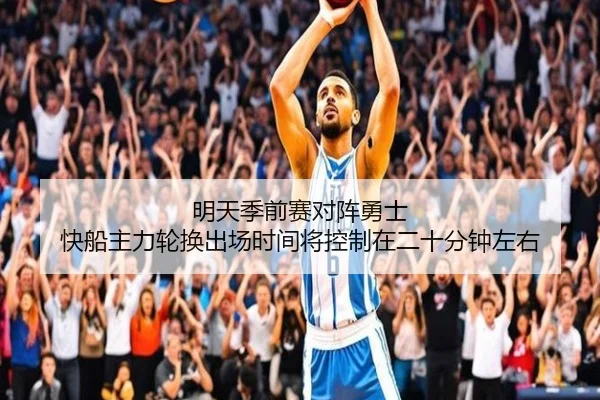 明天季前赛对阵勇士 快船主力轮换出场时间将控制在二十分钟左右